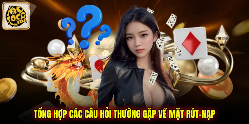 Tổng hợp các câu hỏi thường gặp về mặt rút-nạp