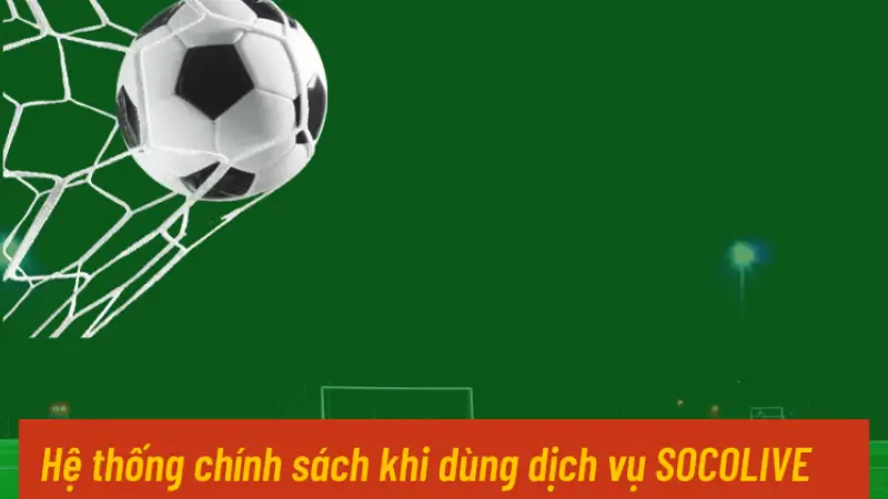 Hệ thống chính sách khi dùng dịch vụ SOCOLIVE